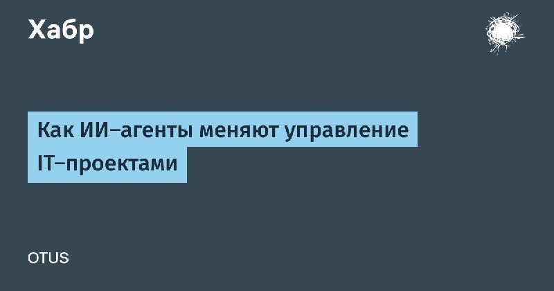 Как&nbsp;ИИ‑агенты меняют управление IT‑проектами https://habr.com/p/1022176/